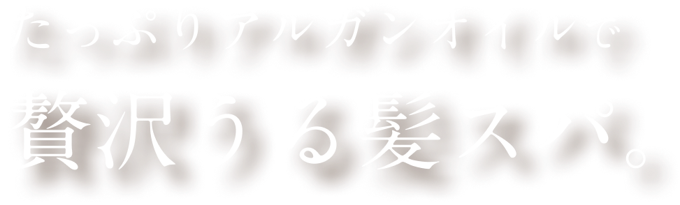 贅沢アルガンオイルで艶めくうる髪スパ。